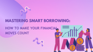 Mastering Smart Borrowing: How to Make Your Financial Moves Count