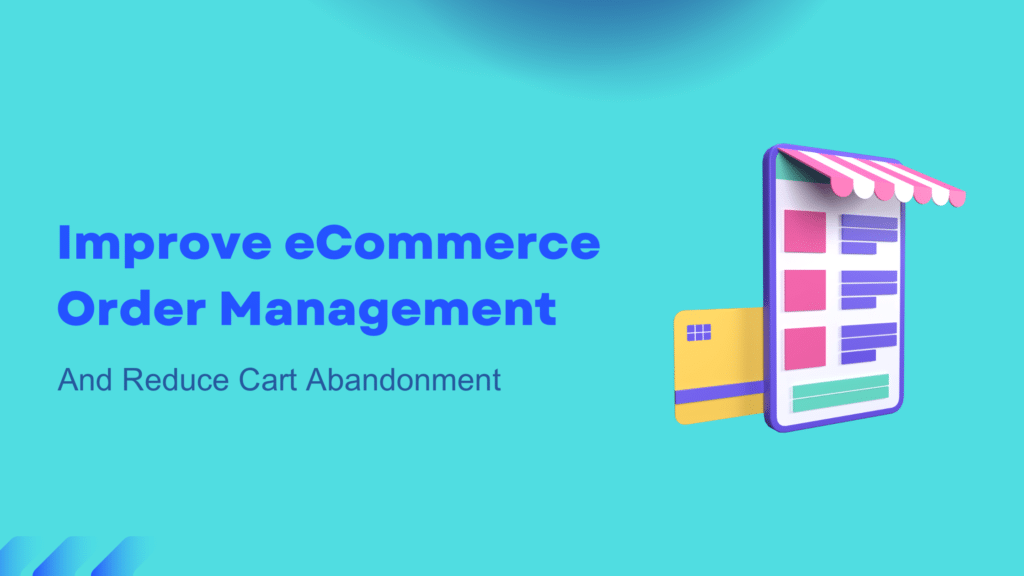 How to Improve eCommerce Order Management and Reduce Cart Abandonment