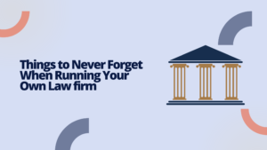 Things to Never Forget When Running Your Own Law Firm